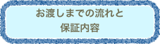 お渡しまでの流れと
保証内容